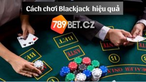 Mẹo chơi Blackjack 789Bet hiệu quả 